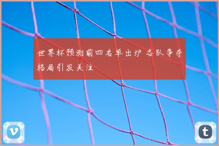 世界杯预测前四名单出炉 各队争夺格局引发关注