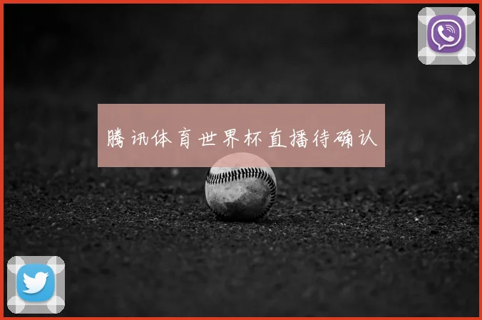 腾讯体育世界杯直播待确认