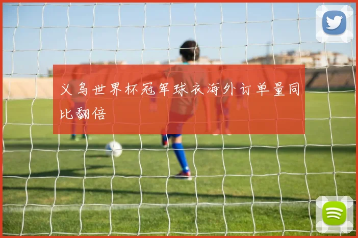 义乌世界杯冠军球衣海外订单量同比翻倍