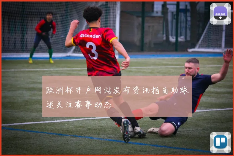欧洲杯开户网站发布资讯指南助球迷关注赛事动态