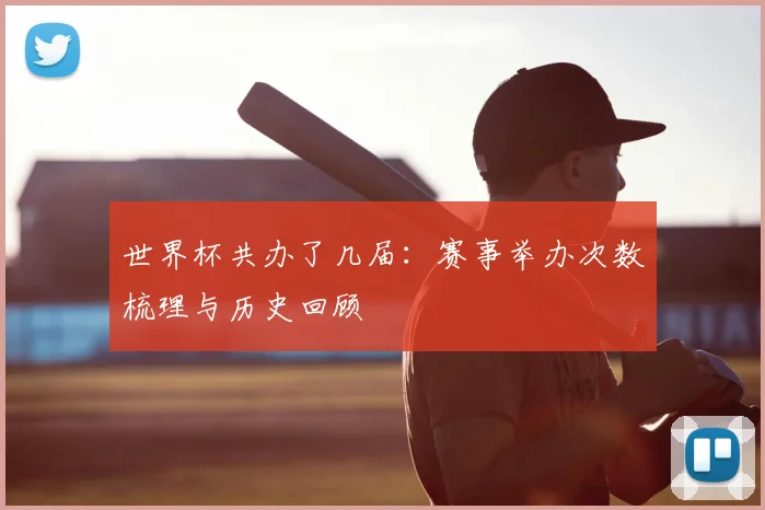 世界杯共办了几届：赛事举办次数梳理与历史回顾